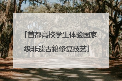 首都高校学生体验国家级非遗古籍修复技艺